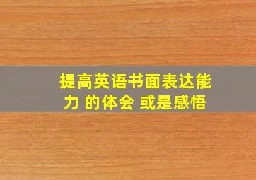 提高英语书面表达能力 的体会 或是感悟